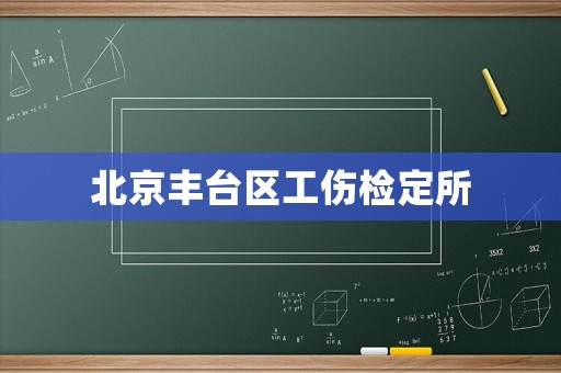 北京豐臺(tái)區(qū)工傷檢定所