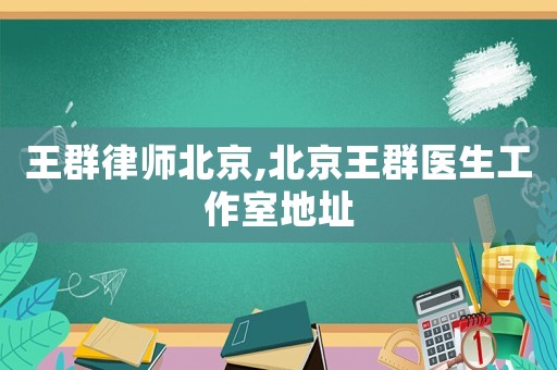 王群律師北京,北京王群醫(yī)生工作室地址