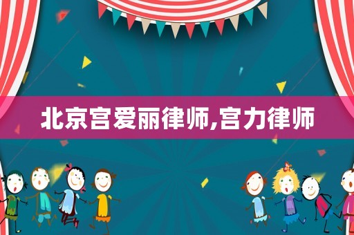 北京宮愛麗律師,宮力律師