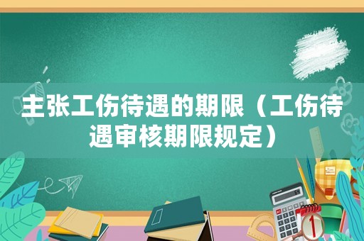 主張工傷待遇的期限（工傷待遇審核期限規(guī)定）
