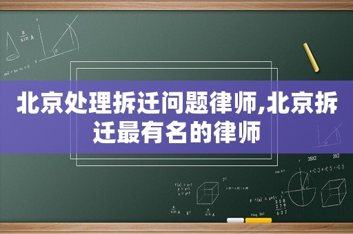 北京處理拆遷問題律師,北京拆遷最有名的律師