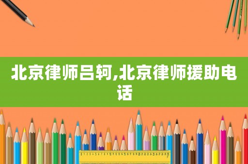 北京律師呂軻,北京律師援助電話
