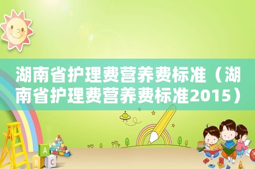 湖南省護理費營養費標準（湖南省護理費營養費標準2015）