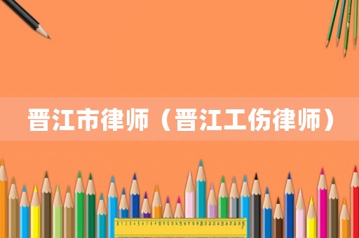 晉江市律師（晉江工傷律師）