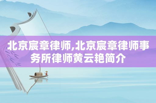 北京宸章律師,北京宸章律師事務(wù)所律師黃云艷簡介