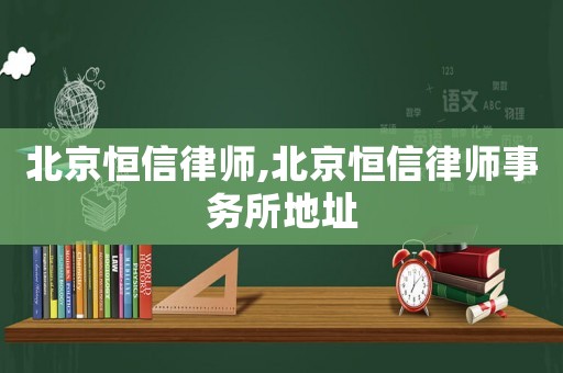北京恒信律師,北京恒信律師事務所地址