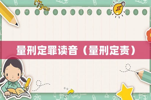 量刑定罪讀音（量刑定責(zé)）