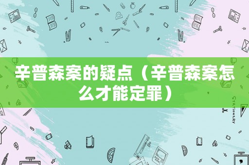 辛普森案的疑點（辛普森案怎么才能定罪）