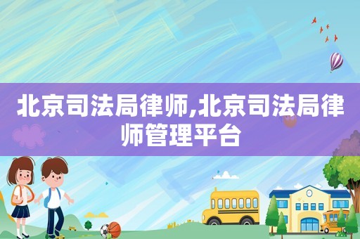 北京司法局律師,北京司法局律師管理平臺
