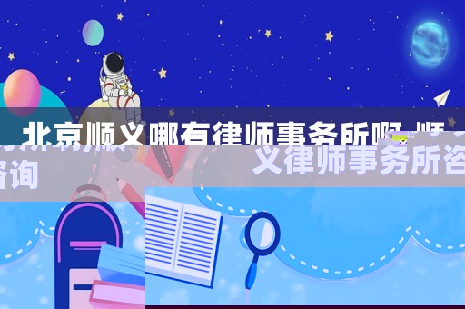 北京順義哪有律師事務所啊,順義律師事務所咨詢