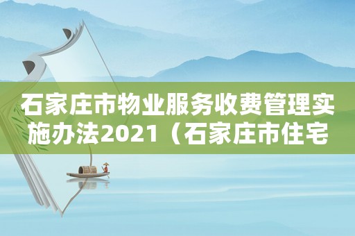 石家莊市物業(yè)服務(wù)收費(fèi)管理實(shí)施辦法2021（石家莊市住宅物業(yè)基本服務(wù)標(biāo)準(zhǔn)）