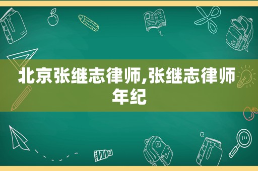 北京張繼志律師,張繼志律師 年紀