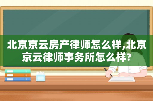 北京京云房產律師怎么樣,北京京云律師事務所怎么樣?