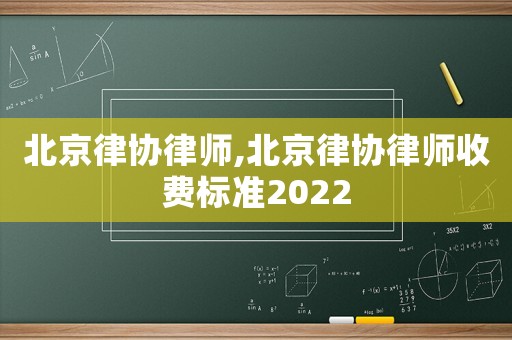 北京律協律師,北京律協律師收費標準2022