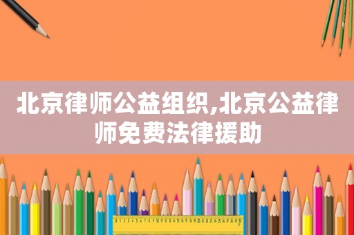 北京律師公益組織,北京公益律師免費(fèi)法律援助