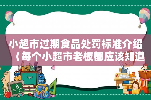 小超市過期食品處罰標準介紹（每個小超市老板都應該知道的法律知識）