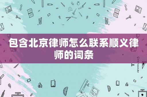 包含北京律師怎么聯系順義律師的詞條