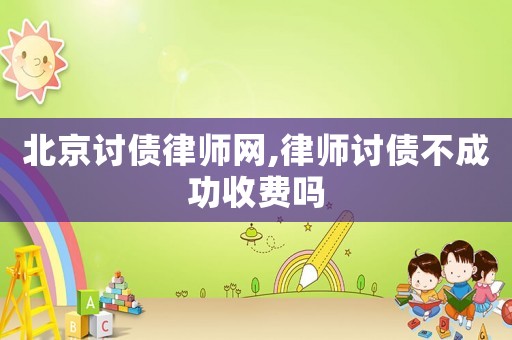 北京討債律師網,律師討債不成功收費嗎