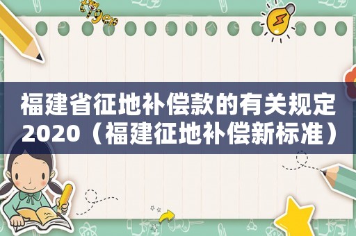 福建省征地補(bǔ)償款的有關(guān)規(guī)定2020（福建征地補(bǔ)償新標(biāo)準(zhǔn)）