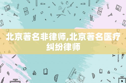 北京著名非律師,北京著名醫療糾紛律師