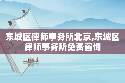 東城區律師事務所北京,東城區律師事務所免費咨詢