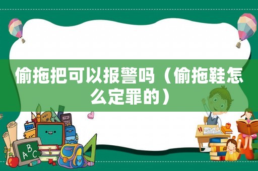偷拖把可以報(bào)警嗎（偷拖鞋怎么定罪的）