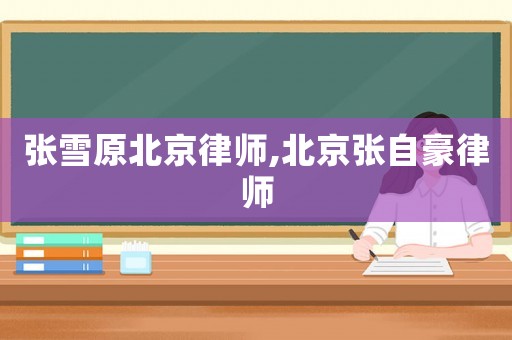 張雪原北京律師,北京張自豪律師