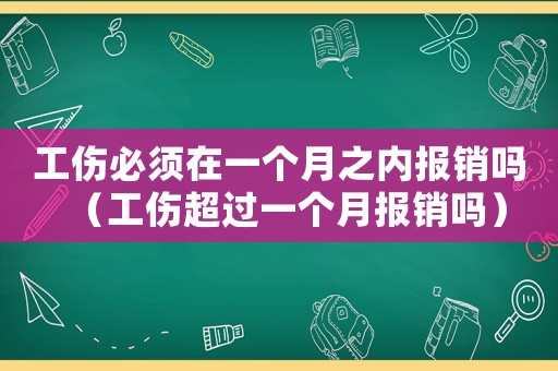 工傷必須在一個(gè)月之內(nèi)報(bào)銷嗎（工傷超過一個(gè)月報(bào)銷嗎）