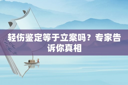 輕傷鑒定等于立案嗎？專家告訴你真相