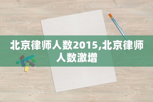 北京律師人數2015,北京律師人數激增