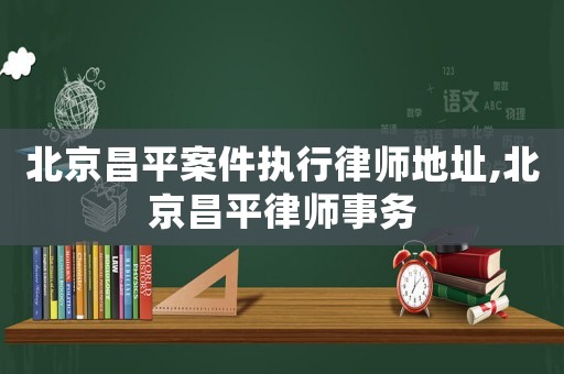 北京昌平案件執行律師地址,北京昌平律師事務