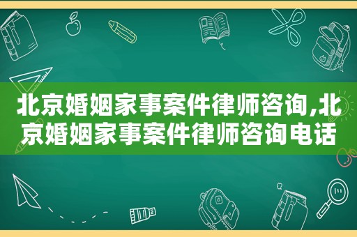 北京婚姻家事案件律師咨詢,北京婚姻家事案件律師咨詢電話號碼