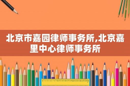北京市嘉園律師事務所,北京嘉里中心律師事務所