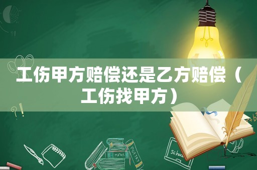 工傷甲方賠償還是乙方賠償（工傷找甲方）