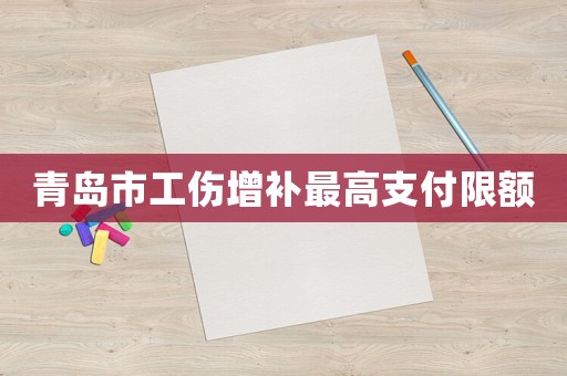 青島市工傷增補最高支付限額