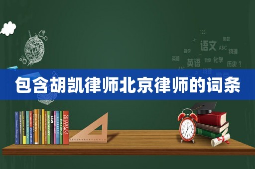 包含胡凱律師北京律師的詞條