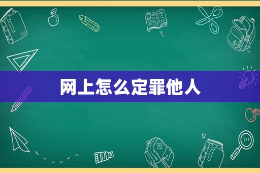 網(wǎng)上怎么定罪他人