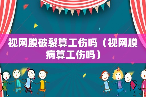 視網膜破裂算工傷嗎（視網膜病算工傷嗎）