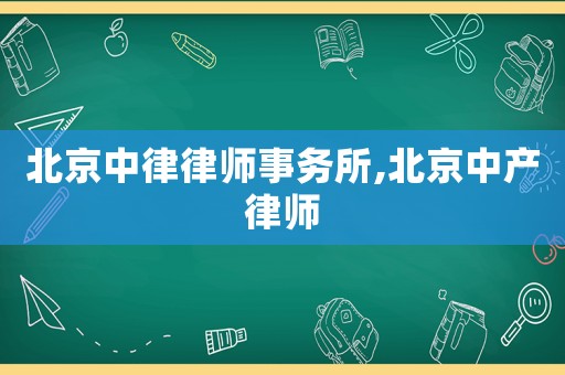 北京中律律師事務所,北京中產律師