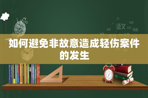 如何避免非故意造成輕傷案件的發生