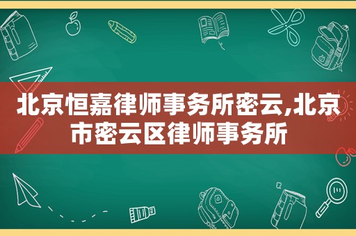 北京恒嘉律師事務(wù)所密云,北京市密云區(qū)律師事務(wù)所
