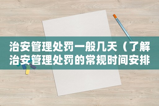 治安管理處罰一般幾天（了解治安管理處罰的常規(guī)時間安排）