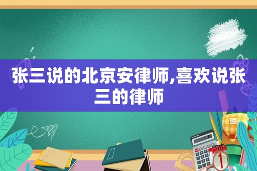 張三說的北京安律師,喜歡說張三的律師