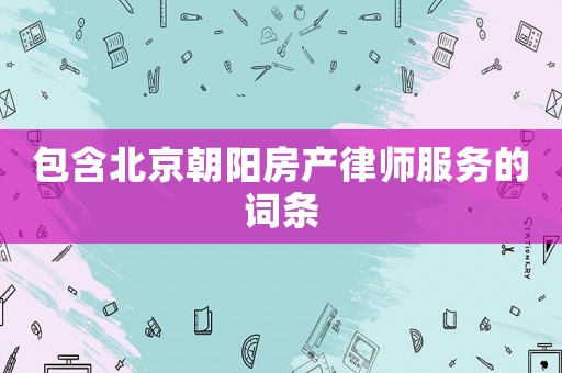 包含北京朝陽房產律師服務的詞條