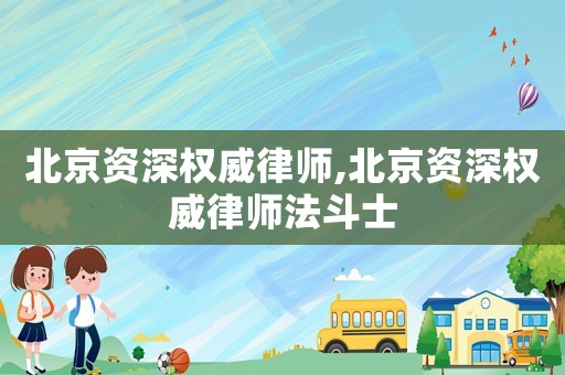 北京資深權(quán)威律師,北京資深權(quán)威律師法斗士
