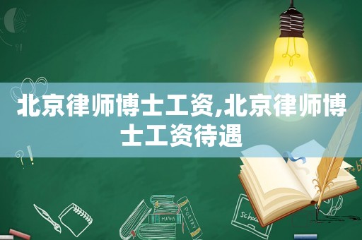 北京律師博士工資,北京律師博士工資待遇