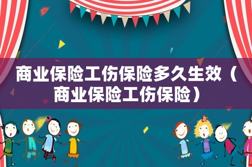 商業保險工傷保險多久生效（商業保險工傷保險）