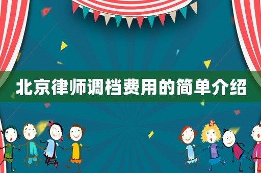北京律師調(diào)檔費用的簡單介紹