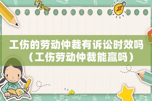 工傷的勞動仲裁有訴訟時效嗎（工傷勞動仲裁能贏嗎）