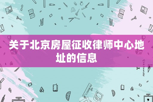 關于北京房屋征收律師中心地址的信息